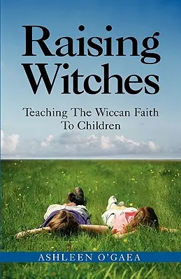 Boszorkányok nevelése: A wicca hit tanítása a gyerekeknek - Raising Witches: Teaching the Wiccan Faith to Children