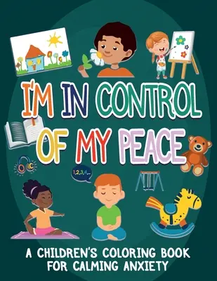 Én irányítom a békémet: Egy gyermek színezőkönyv a szorongás csillapítására - I'm In Control Of My Peace: A Children's Coloring Book For Calming Anxiety