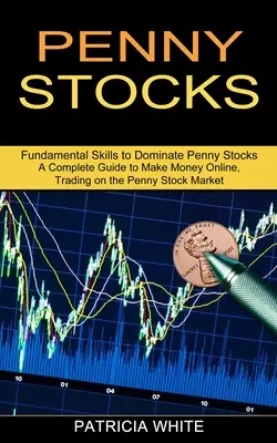 Penny Stocks: A Complete Guide to Make Money Online, Trading on the Penny Stock Market (Alapvető készségek a Penny Stocks uralásához) - Penny Stocks: A Complete Guide to Make Money Online, Trading on the Penny Stock Market (Fundamental Skills to Dominate Penny Stocks)