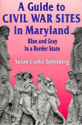 Útmutató a marylandi polgárháborús helyszínekhez: Maryland: Kék és szürke egy határállamban - A Guide to Civil War Sites in Maryland: Blue and Gray in a Border State