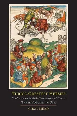 Háromszoros Hermész; Tanulmányok a hellenisztikus teozófiáról és a gnózisról [Három kötet egyben] - Thrice-Greatest Hermes; Studies in Hellenistic Theosophy and Gnosis [Three Volumes in One]