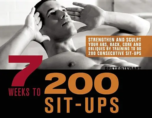 7 hét 300 felülésig: Erősítsd és formáld a hasad, a hátad, a törzsed és a hasizmod a 300 egymást követő felülés edzésével - 7 Weeks to 300 Sit-Ups: Strengthen and Sculpt Your Abs, Back, Core and Obliques by Training to Do 300 Consecutive Sit-Ups