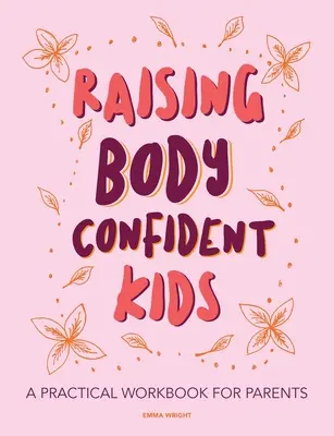 Testben magabiztos gyerekek nevelése: Gyakorlati munkafüzet szülőknek - Raising Body Confident Kids: A practical workbook for parents