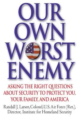 A saját legrosszabb ellenségünk: A helyes kérdések a biztonságról az Ön, a családja és Amerika védelme érdekében - Our Own Worst Enemy: Asking the Right Questions about Security to Protect You, Your Family, and America