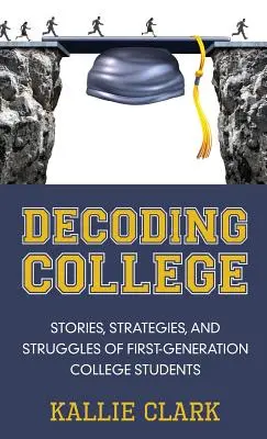 A főiskola megfejtése: Az első generációs főiskolai hallgatók történetei, stratégiái és küzdelmei - Decoding College: Stories, Strategies, and Struggles of First-Generation College Students