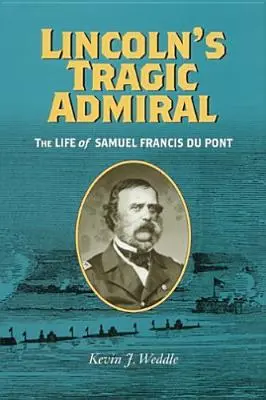 Lincoln tragikus admirálisa: Samuel Francis Du Pont élete - Lincoln's Tragic Admiral: The Life of Samuel Francis Du Pont