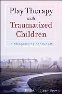 Játékterápia traumatizált gyermekekkel: A Prescriptive Approach - Play Therapy with Traumatized Children: A Prescriptive Approach