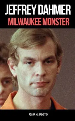 Jeffrey Dahmer: A sorozatgyilkos Jeffrey Dahmer megrázó igaz története: MILWAUKEE MONSTER: The Shocking True Story of Serial Killer Jeffrey Dahmer - Jeffrey Dahmer: MILWAUKEE MONSTER: The Shocking True Story of Serial Killer Jeffrey Dahmer