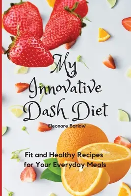 Az innovatív Dash diétám: Fit és egészséges receptek a mindennapi étkezésekhez - My Innovative Dash Diet: Fit and Healthy Recipes for Your Everyday Meals