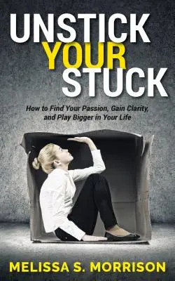 Unstick Your Stuck: Hogyan találd meg a szenvedélyedet, szerezz tisztánlátást, és játssz nagyobbat az életedben? - Unstick Your Stuck: How to Find Your Passion, Gain Clarity, and Play Bigger in Your Life