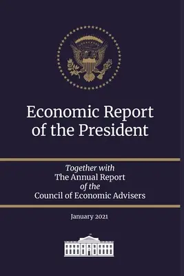 Az elnök gazdasági jelentése 2021: A Gazdasági Tanácsadói Tanács éves jelentésével együtt 2021 januárja - Economic Report of the President 2021: Together with The Annual Report of the Council of Economic Advisers January 2021