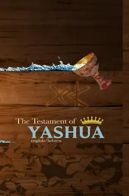 Jásua testamentuma: Héber/angol evangéliumok és kinyilatkoztatások - The Testament of Yashua: Hebrew/English Gospels and Revelations