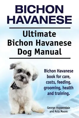 Bichon Havanese. Végső Bichon Havanese kutya kézikönyv. Bichon Havanese könyv gondozásról, költségekről, etetésről, ápolásról, egészségről és képzésről. - Bichon Havanese. Ultimate Bichon Havanese Dog Manual. Bichon Havanese book for care, costs, feeding, grooming, health and training.