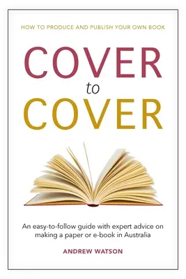 Cover to Cover: Egy könnyen követhető útmutató szakértői tanácsokkal a nyomtatott vagy e-könyv készítéséhez Ausztráliában - Cover to Cover: An easy-to-follow guide with expert advice on making a print or e-book in Australia