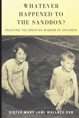 Mi történt a homokozóval? A gyermekek kreatív bölcsességének élvezete - Whatever Happened to the Sandbox?: Enjoying the Creative Wisdom of Children