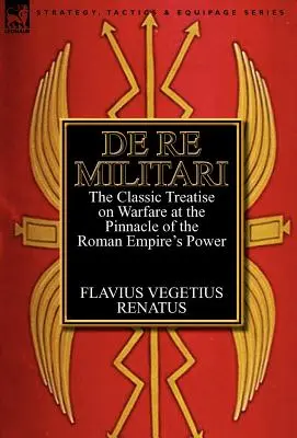 De Re Militari (A katonai ügyekről): Klasszikus értekezés a hadviselésről a Római Birodalom hatalmának csúcspontján - De Re Militari (Concerning Military Affairs): the Classic Treatise on Warfare at the Pinnacle of the Roman Empire's Power