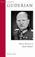 Guderian: Páncélos úttörő vagy mítoszteremtő? - Guderian: Panzer Pioneer or Myth Maker?