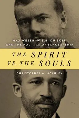 A szellem kontra a lelkek: Max Weber, W. E. B. Du Bois és a tudományosság politikája - The Spirit vs. the Souls: Max Weber, W. E. B. Du Bois, and the Politics of Scholarship