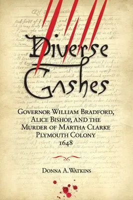 Különféle vágások: William Bradford kormányzó, Alice Bishop és Martha Clarke meggyilkolása Plymouth Colony 1648 - Diverse Gashes: Governor William Bradford, Alice Bishop, and the Murder of Martha Clarke Plymouth Colony 1648