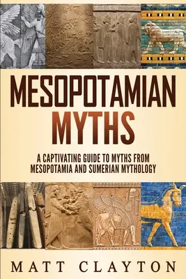 Mezopotámiai mítoszok: Magával ragadó útmutató a mezopotámiai és sumér mitológiából származó mítoszokhoz - Mesopotamian Myths: A Captivating Guide to Myths from Mesopotamia and Sumerian Mythology