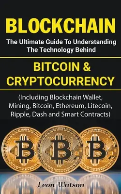 Blockchain: A Bitcoin és a kriptopénzek mögött álló technológia megértésének végső útmutatója - Blockchain: The Ultimate Guide to Understanding the Technology Behind Bitcoin and Cryptocurrency