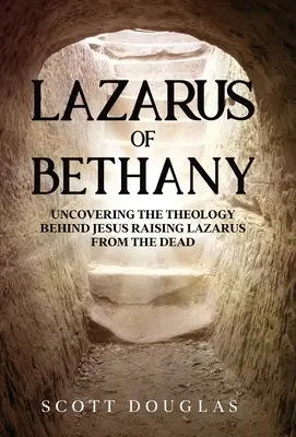 Lázár Betániából: A Lázárt a halálból feltámasztó Jézus teológiájának feltárása - Lazarus of Bethany: Uncovering the Theology Behind Jesus Raising Lazarus From the Dead