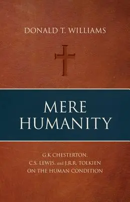 Mere Humanity: G. K. Chesterton, C. S. Lewis és J. R. R. Tolkien az emberi állapotról - Mere Humanity: G.K. Chesterton, C.S. Lewis, and J.R.R. Tolkien on the Human Condition