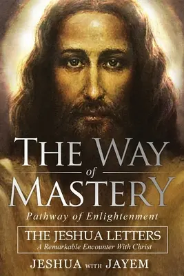 A Mesterség útja, A megvilágosodás útja: A Jeshua levelek; Egy figyelemre méltó találkozás Krisztussal - The Way of Mastery, Pathway of Enlightenment: The Jeshua Letters; A Remarkable Encounter With Christ