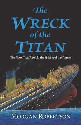 A Titán roncsai: A regény, amely megjósolta a Titanic elsüllyedését - The Wreck of the Titan: The Novel That Foretold the Sinking of the Titanic