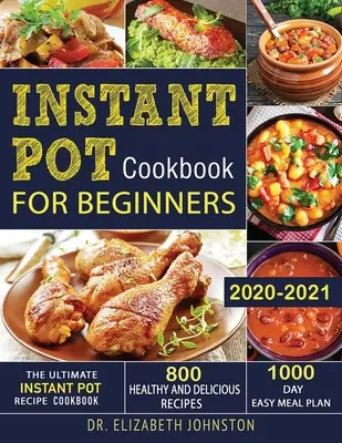 Instant Pot szakácskönyv kezdőknek 2020-2021: A végső Instant Pot recept szakácskönyv 800 egészséges és finom recepttel - 1000 napos könnyű étkezés Pla - Instant Pot Cookbook for Beginners 2020-2021: The Ultimate Instant Pot Recipe Cookbook with 800 Healthy and Delicious Recipes - 1000 Day Easy Meal Pla