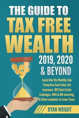 Útmutató az adómentes gazdagsághoz 2019, 2020 és azon túl: Learn How the Wealthy Like Trump Use Cash Value Life Insurance, 1031 Real Estate Exchanges, 401k & I - The Guide to Tax Free Wealth 2019, 2020 & Beyond: Learn How the Wealthy Like Trump Use Cash Value Life Insurance, 1031 Real Estate Exchanges, 401k & I