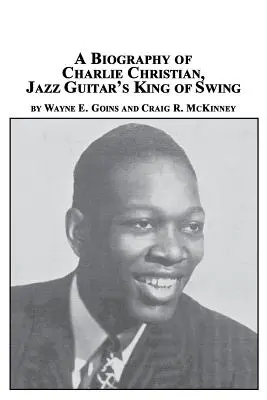 Charlie Christian, a jazzgitár szvingkirályának életrajza - A Biography of Charlie Christian, Jazz Guitar's King of Swing