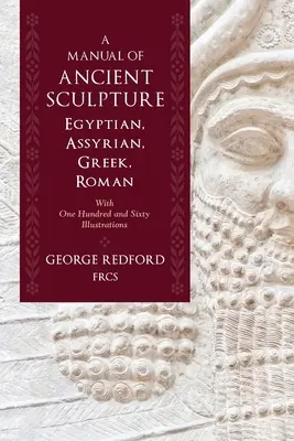 A Manual of Ancient Sculpture, Egyptian, Assyrian, Greek, Roman: Százhatvan illusztrációval. - A Manual of Ancient Sculpture, Egyptian, Assyrian, Greek, Roman: With One Hundred and Sixty Illustrations