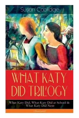 WHAT KATY DID TRILOGIA - Mit csinált Katy, Mit csinált Katy az iskolában és Mit csinált Katy ezután (illusztrálva): Egy temperamentumos fiatal lány humoros kalandjai és - WHAT KATY DID TRILOGY - What Katy Did, What Katy Did at School & What Katy Did Next (Illustrated): The Humorous Adventures of a Spirited Young Girl an