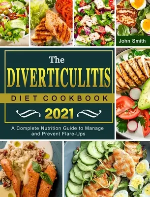 A diverticulitis diéta szakácskönyve 2021: Teljes körű táplálkozási útmutató a fellángolások kezeléséhez és megelőzéséhez - The Diverticulitis Diet Cookbook 2021: A Complete Nutrition Guide to Manage and Prevent Flare-Ups