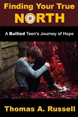 Finding Your True North: A Bullied Teen's Journey of Hope (Egy bántalmazott tinédzser reményteli útja) - Finding Your True North: A Bullied Teen's Journey of Hope