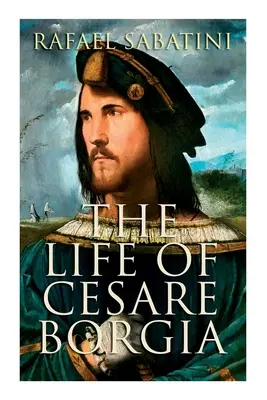 Cesare Borgia élete: A herceg életrajza - The Life of Cesare Borgia: Biography of the Prince