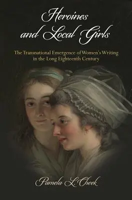 Hősnők és helyi lányok: A női írások transznacionális megjelenése a hosszú tizennyolcadik században - Heroines and Local Girls: The Transnational Emergence of Women's Writing in the Long Eighteenth Century