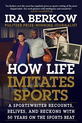 Hogyan utánozza az élet a sportot: Egy sportújságíró elmeséli, felidézi és számvetéssel tölti 50 évét a sportéletben - How Life Imitates Sports: A Sportswriter Recounts, Relives, and Reckons with 50 Years on the Sports Beat