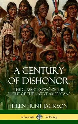 A Century of Dishonor: The Classic Expos of the Pile of the Native Americans (Historic Journals) (Keménykötés) - A Century of Dishonor: The Classic Expos of the Plight of the Native Americans (Historic Journals) (Hardcover)