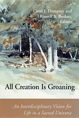 Az egész teremtés nyög: Egy interdiszciplináris jövőkép az életről egy szent világegyetemben - All Creation is Groaning: An Interdisciplinary Vision for Life in a Sacred Universe