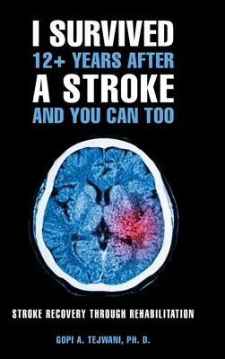Túléltem 12+ évet a stroke után, és te is túlélheted: Stroke Recovery Through Rehabilitation - I Survived 12+ Years After a Stroke and You Can Too: Stroke Recovery Through Rehabilitation