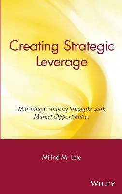 Stratégiai tőkeáttétel létrehozása: A vállalati erősségek és a piaci lehetőségek összehangolása - Creating Strategic Leverage: Matching Company Strengths with Market Opportunities