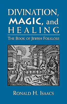 Jóslás, mágia és gyógyítás: A zsidó folklór könyve - Divination, Magic, and Healing: The Book of Jewish Folklore