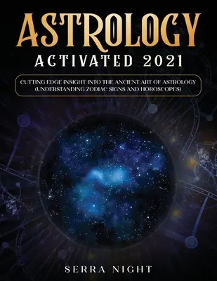 Asztrológia aktiválva 2021: Élenjáró betekintés az asztrológia ősi művészetébe (Az állatövi jegyek és horoszkópok megértése) - Astrology Activated 2021: Cutting Edge Insight Into the Ancient Art of Astrology (Understanding Zodiac Signs and Horoscopes)