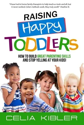 Boldog kisgyermekek nevelése: Hogyan építsünk nagyszerű szülői készségeket, és hagyjuk abba a kiabálást a gyerekeinkkel! - Raising Happy Toddlers: How To Build Great Parenting Skills and Stop Yelling at Your Kids!