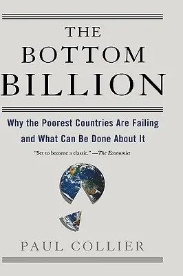 Az alsó milliárd: Miért vallanak kudarcot a legszegényebb országok és mit lehet tenni ellene? - The Bottom Billion: Why the Poorest Countries Are Failing and What Can Be Done about It