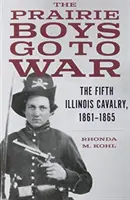 A prérifiúk háborúba vonulnak: Az ötödik illinois-i lovasság, 1861-1865 - The Prairie Boys Go to War: The Fifth Illinois Cavalry, 1861-1865