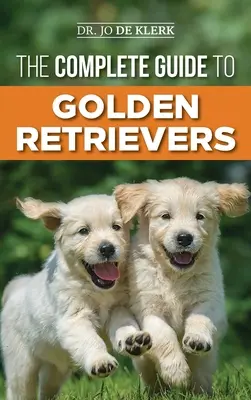 The Complete Guide to Golden Retriever: Golden Retriever kölyökkutya megtalálása, felnevelése, kiképzése és szeretete - The Complete Guide to Golden Retrievers: Finding, Raising, Training, and Loving Your Golden Retriever Puppy