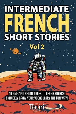 Középfokú francia novellák: 10 csodálatos rövid mese a francia nyelvtanuláshoz és a szókincs gyors bővítéséhez szórakoztató módon! - Intermediate French Short Stories: 10 Amazing Short Tales to Learn French & Quickly Grow Your Vocabulary the Fun Way!